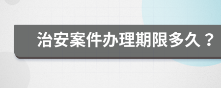 治安案件办理期限多久？