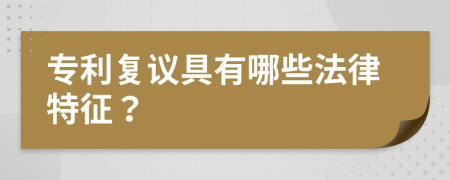 专利复议具有哪些法律特征？