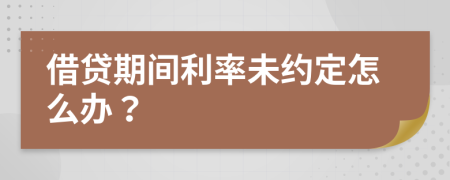 借贷期间利率未约定怎么办？