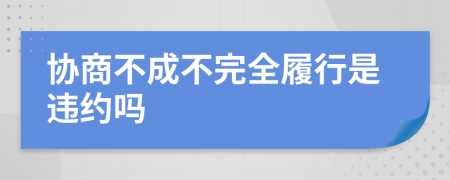 协商不成不完全履行是违约吗