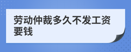 劳动仲裁多久不发工资要钱