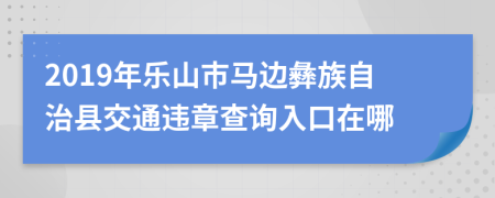 2019年乐山市马边彝族自治县交通违章查询入口在哪