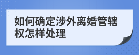 如何确定涉外离婚管辖权怎样处理