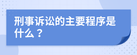 刑事诉讼的主要程序是什么？