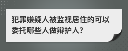 犯罪嫌疑人被监视居住的可以委托哪些人做辩护人?