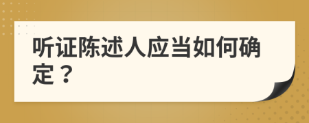 听证陈述人应当如何确定？