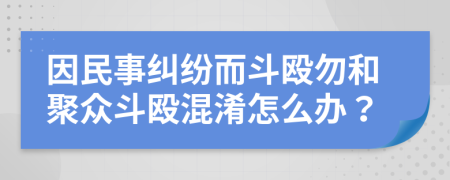 因民事纠纷而斗殴勿和聚众斗殴混淆怎么办？