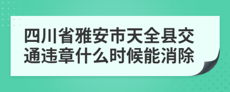 四川省雅安市天全县交通违章什么时候能消除