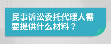 民事诉讼委托代理人需要提供什么材料？