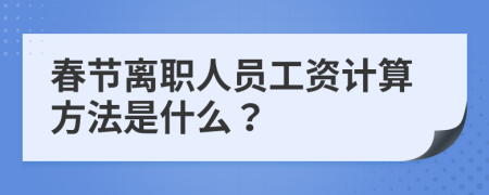 春节离职人员工资计算方法是什么？