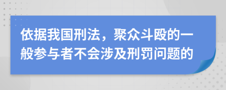 依据我国刑法，聚众斗殴的一般参与者不会涉及刑罚问题的