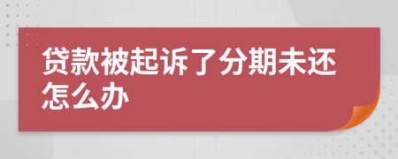 贷款被起诉了分期未还怎么办