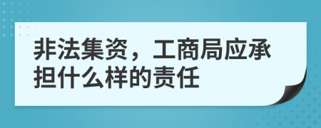 非法集资，工商局应承担什么样的责任