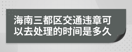 海南三都区交通违章可以去处理的时间是多久