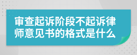 审查起诉阶段不起诉律师意见书的格式是什么