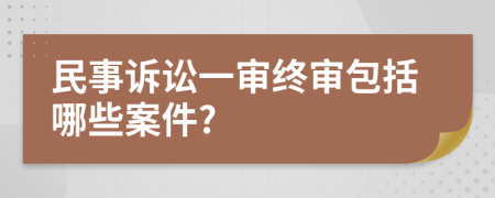 民事诉讼一审终审包括哪些案件?