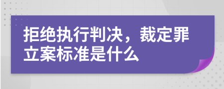 拒绝执行判决，裁定罪立案标准是什么