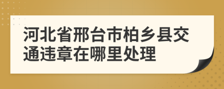 河北省邢台市柏乡县交通违章在哪里处理