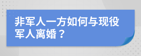 非军人一方如何与现役军人离婚？