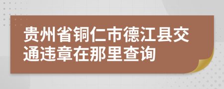 贵州省铜仁市德江县交通违章在那里查询