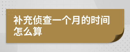 补充侦查一个月的时间怎么算