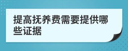 提高抚养费需要提供哪些证据