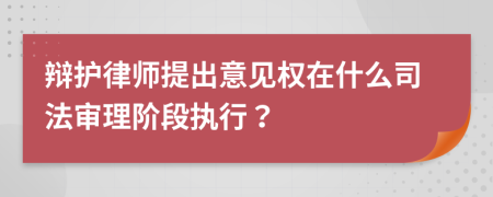 辩护律师提出意见权在什么司法审理阶段执行？