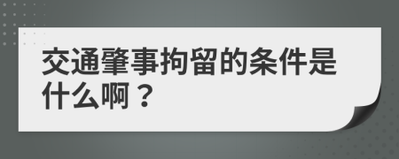 交通肇事拘留的条件是什么啊？