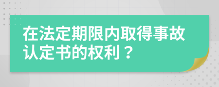 在法定期限内取得事故认定书的权利？