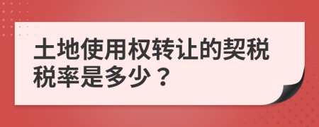 土地使用权转让的契税税率是多少？