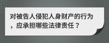 对被告人侵犯人身财产的行为，应承担哪些法律责任？