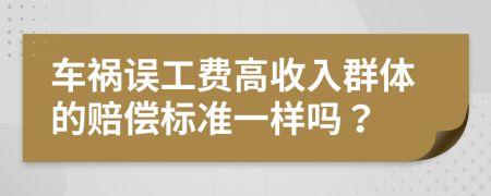 车祸误工费高收入群体的赔偿标准一样吗？