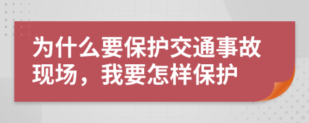 为什么要保护交通事故现场，我要怎样保护