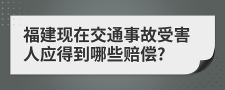 福建现在交通事故受害人应得到哪些赔偿?