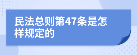 民法总则第47条是怎样规定的