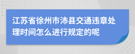 江苏省徐州市沛县交通违章处理时间怎么进行规定的呢