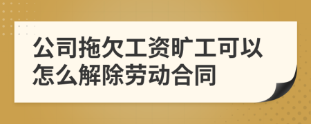 公司拖欠工资旷工可以怎么解除劳动合同