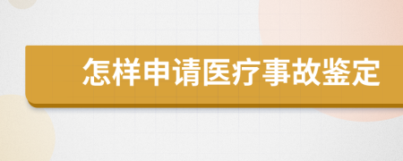 怎样申请医疗事故鉴定