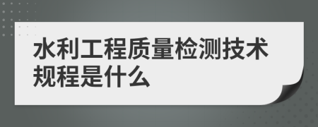 水利工程质量检测技术规程是什么