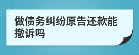 做债务纠纷原告还款能撤诉吗