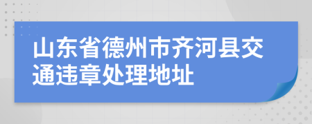 山东省德州市齐河县交通违章处理地址