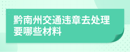 黔南州交通违章去处理要哪些材料