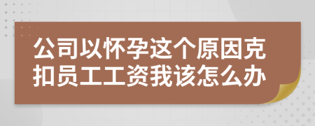 公司以怀孕这个原因克扣员工工资我该怎么办