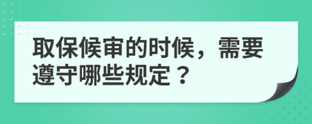 取保候审的时候，需要遵守哪些规定？