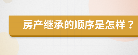 房产继承的顺序是怎样？