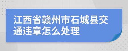 江西省赣州市石城县交通违章怎么处理