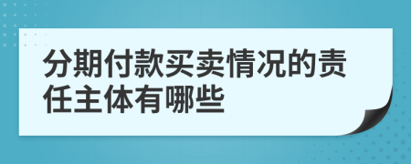 分期付款买卖情况的责任主体有哪些