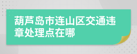 葫芦岛市连山区交通违章处理点在哪