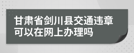 甘肃省剑川县交通违章可以在网上办理吗