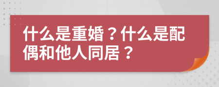 什么是重婚？什么是配偶和他人同居？